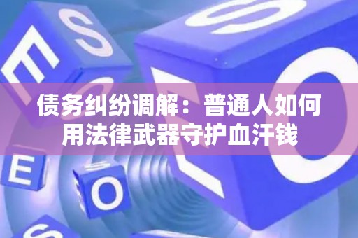 债务纠纷调解：普通人如何用法律武器守护血汗钱