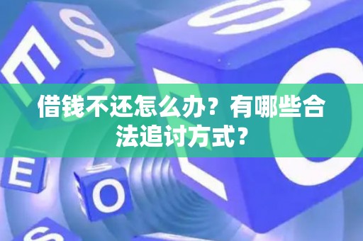 借钱不还怎么办？有哪些合法追讨方式？