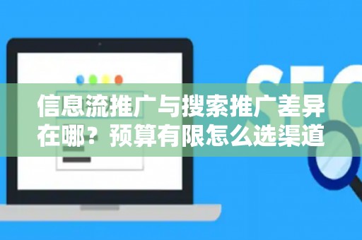 信息流推广与搜索推广差异在哪？预算有限怎么选渠道？