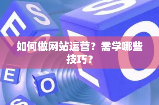 如何做网站运营？需学哪些技巧？
