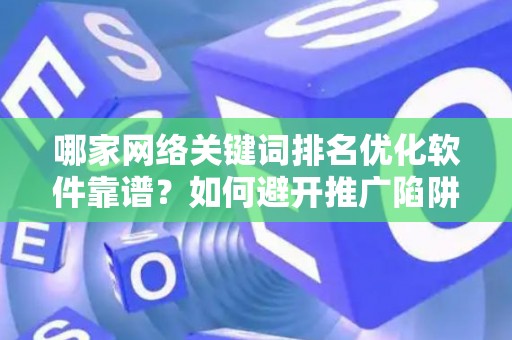 哪家网络关键词排名优化软件靠谱？如何避开推广陷阱妙招？