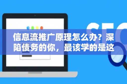 信息流推广原理怎么办？深陷债务的你，最该学的是这个！