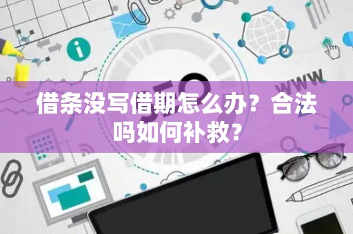 借条没写借期怎么办？合法吗如何补救？
