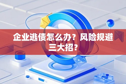 企业逃债怎么办？风险规避三大招？