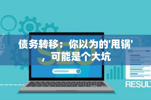 债务转移：你以为的'甩锅'，可能是个大坑