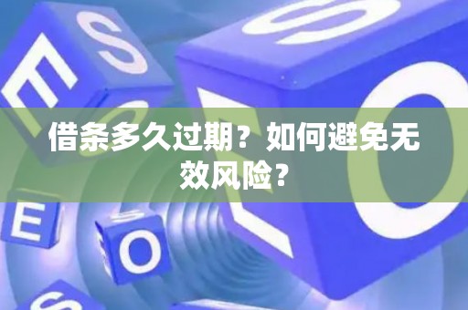 借条多久过期？如何避免无效风险？